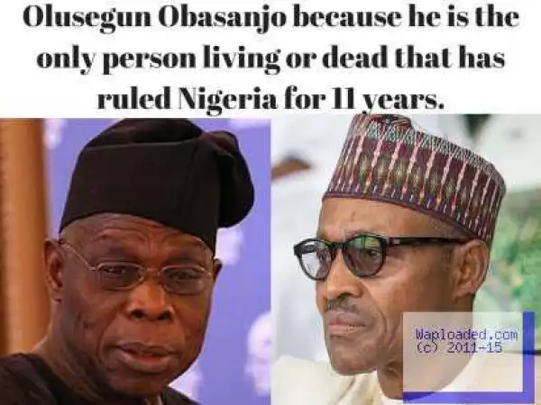 ‘OBJ, The Only Person Living Or Dead That Has Ruled Nigeria For 11 Years’ - Buhari